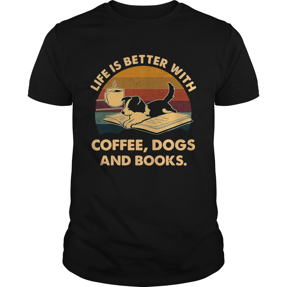 Life Is Better With Coffee Dogs And Books  Shirt